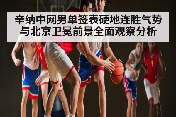 辛纳中网男单签表硬地连胜气势与北京卫冕前景全面观察分析
