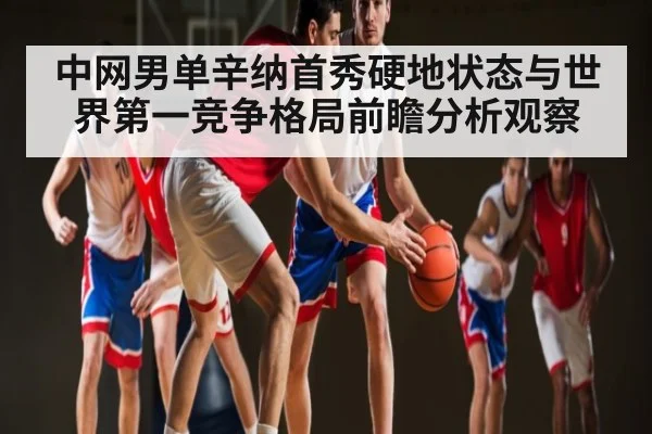 中网男单辛纳首秀硬地状态与世界第一竞争格局前瞻分析观察