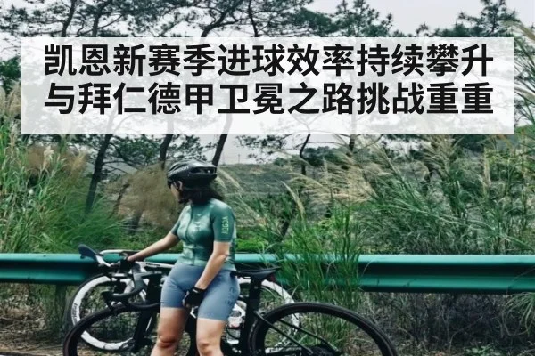 凯恩新赛季进球效率持续攀升与拜仁德甲卫冕之路挑战重重