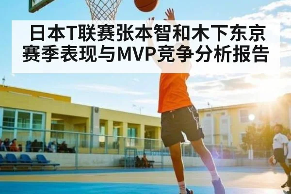 日本T联赛张本智和木下东京赛季表现与MVP竞争分析报告